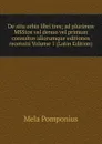 De situ orbis libri tres; ad plurimos MSStos vel denuo vel primum consultos aliorumque editiones recensiti Volume 1 (Latin Edition) - Mela Pomponius