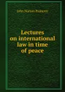Lectures on international law in time of peace - John Norton Pomeroy