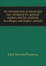 An introduction to municipal law: designed for general readers and for students in colleges and higher schools - John Norton Pomeroy