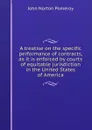 A treatise on the specific performance of contracts, as it is enforced by courts of equitable jurisdiction in the United States of America - John Norton Pomeroy