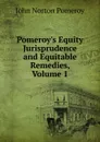 Pomeroy.s Equity Jurisprudence and Equitable Remedies, Volume 1 - John Norton Pomeroy
