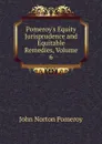 Pomeroy.s Equity Jurisprudence and Equitable Remedies, Volume 6 - John Norton Pomeroy