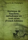 Hortense de Vaucluse; melodrame en trois actes (French Edition) - Maurin de Pompigny