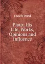 Plato: His Life, Works, Opinions and Influence - Enoch Pond