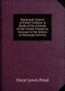 Municipal Control of Public Utilities: A Study of the Attitude of Our Courts Toward an Increase in the Sphere of Municipal Activity - Oscar Lewis Pond