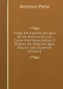 Viage De Espana; En Que Se Da Noticia De Las Cosas Mas Apreciables, Y Dignas De Saberse, Que Hay En Ella (Spanish Edition) - Antonio Ponz