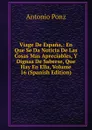 Viage De Espana,: En Que Se Da Noticia De Las Cosas Mas Apreciables, Y Dignas De Saberse, Que Hay En Ella, Volume 16 (Spanish Edition) - Antonio Ponz