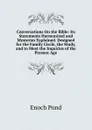 Conversations On the Bible: Its Statements Harmonized and Mysteries Explained. Designed for the Family Circle, the Study, and to Meet the Inquiries of the Present Age - Enoch Pond