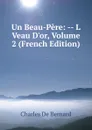 Un Beau-Pere: -- L Veau D.or, Volume 2 (French Edition) - Charles de Bernard