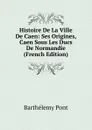 Histoire De La Ville De Caen: Ses Origines, Caen Sous Les Ducs De Normandie (French Edition) - Barthélemy Pont