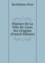 Histoire De La Ville De Caen: Ses Origines (French Edition) - Barthélemy Pont