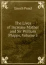 The Lives of Increase Mather and Sir William Phipps, Volume 5 - Enoch Pond