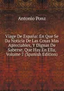 Viage De Espana: En Que Se Da Noticia De Las Cosas Mas Apreciables, Y Dignas De Saberse, Que Hay En Ella, Volume 7 (Spanish Edition) - Antonio Ponz