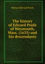 The history of Edward Poole of Weymouth, Mass. (1635) and his descendants - Murray Edward Poole