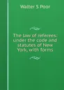 The law of referees: under the code and statutes of New York, with forms - Walter S Poor