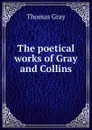 The poetical works of Gray and Collins - Gray Thomas