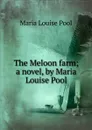 The Meloon farm; a novel, by Maria Louise Pool - Maria Louise Pool