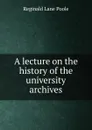 A lecture on the history of the university archives - Reginald Lane Poole