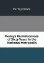 Perleys Reminiscences of Sixty Years in the National Metropolis - Perley Poore