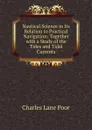 Nautical Science in Its Relation to Practical Navigation: Together with a Study of the Tides and Tidal Currents - Charles Lane Poor