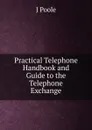 Practical Telephone Handbook and Guide to the Telephone Exchange - J Poole