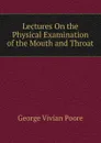 Lectures On the Physical Examination of the Mouth and Throat - George Vivian Poore