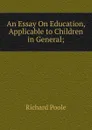 An Essay On Education, Applicable to Children in General;. - Richard Poole