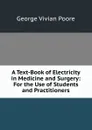 A Text-Book of Electricity in Medicine and Surgery: For the Use of Students and Practitioners - George Vivian Poore