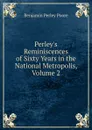 Perley.s Reminiscences of Sixty Years in the National Metropolis, Volume 2 - Benjamin Perley Poore