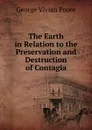 The Earth in Relation to the Preservation and Destruction of Contagia - George Vivian Poore