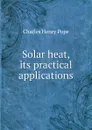Solar heat, its practical applications - Charles Henry Pope
