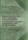 Modern practice of the electric telegraph; a technical handbook for electricians, managers, and operators, with 185 illustrations - Frank L. 1840-1895 Pope