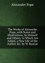 The Works of Alexander Pope, with Notes and Illustrations, by Himself and Others. to Which Are Added, a New Life of the Author .c. by W. Roscoe - Pope Alexander