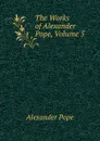 The Works of Alexander Pope, Volume 5 - Pope Alexander