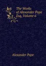 The Works of Alexander Pope Esq, Volume 6 - Pope Alexander