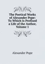 The Poetical Works of Alexander Pope: To Which Is Prefixed a Life of the Author, Volume 1 - Pope Alexander