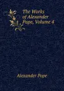 The Works of Alexander Pope, Volume 4 - Pope Alexander