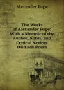 The Works of Alexander Pope: With a Memoir of the Author, Notes, and Critical Notices On Each Poem - Pope Alexander