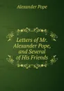 Letters of Mr. Alexander Pope, and Several of His Friends - Pope Alexander