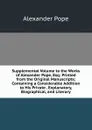 Supplemental Volume to the Works of Alexander Pope, Esq: Printed from the Original Manuscripts; Containing a Considerable Addition to His Private . Explanatory, Biographical, and Literary - Pope Alexander