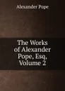 The Works of Alexander Pope, Esq, Volume 2 - Pope Alexander