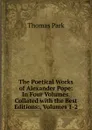 The Poetical Works of Alexander Pope: In Four Volumes. Collated with the Best Editions:, Volumes 1-2 - Thomas Park