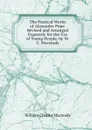 The Poetical Works of Alexander Pope. Revised and Arranged Expressly for the Use of Young People, by W.C. Macready - William Charles Macready