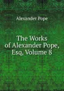 The Works of Alexander Pope, Esq, Volume 8 - Pope Alexander