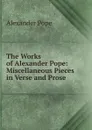 The Works of Alexander Pope: Miscellaneous Pieces in Verse and Prose - Pope Alexander