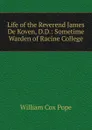 Life of the Reverend James De Koven, D.D.: Sometime Warden of Racine College - William Cox Pope