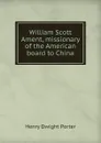 William Scott Ament, missionary of the American board to China - Henry Dwight Porter