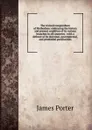 The revised compendium of Methodism: embracing the history and present condition of its various branches in all countries : with a defence of its doctrinal, governmental, and prudential peculiarities - James Porter