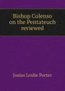 Bishop Colenso on the Pentateuch reviewed - Josias Leslie Porter