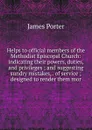 Helps to official members of the Methodist Episcopal Church: indicating their powers, duties, and privileges ; and suggesting sundry mistakes, . of service ; designed to render them mor - James Porter